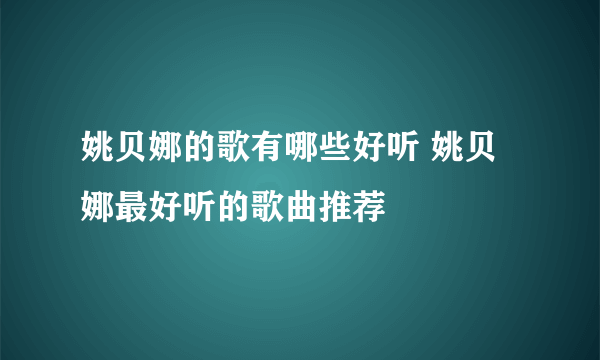 姚贝娜的歌有哪些好听 姚贝娜最好听的歌曲推荐