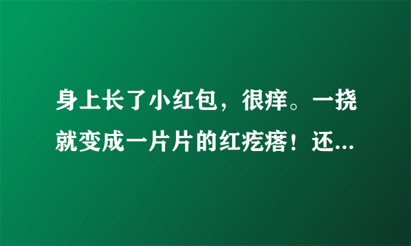 身上长了小红包，很痒。一挠就变成一片片的红疙瘩！还会扩散，那是什么！？？