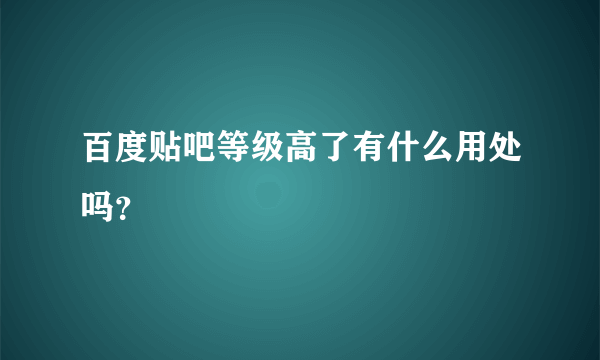 百度贴吧等级高了有什么用处吗？