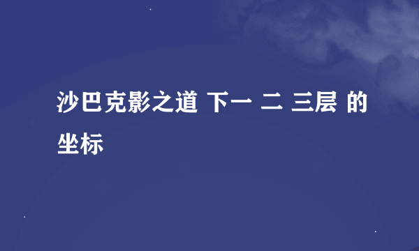 沙巴克影之道 下一 二 三层 的坐标