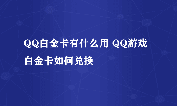 QQ白金卡有什么用 QQ游戏白金卡如何兑换