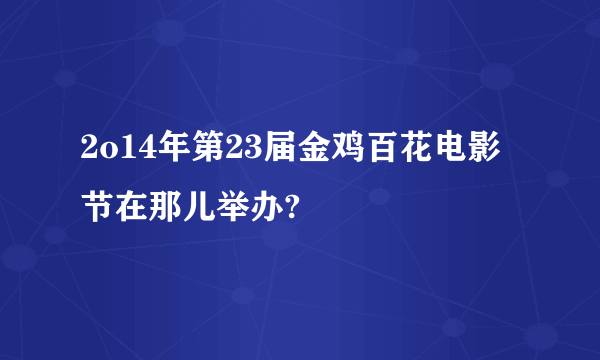 2o14年第23届金鸡百花电影节在那儿举办?