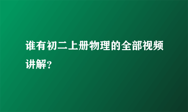 谁有初二上册物理的全部视频讲解？