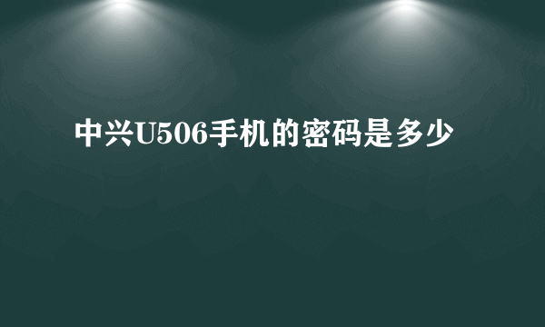 中兴U506手机的密码是多少