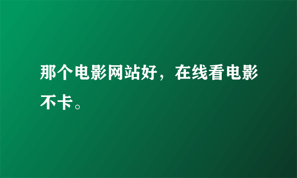 那个电影网站好，在线看电影不卡。