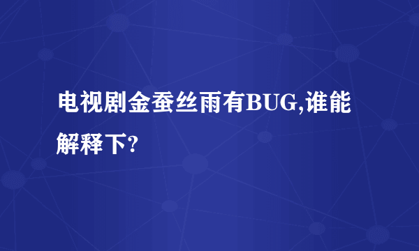 电视剧金蚕丝雨有BUG,谁能解释下?