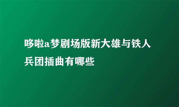 哆啦a梦剧场版新大雄与铁人兵团插曲有哪些