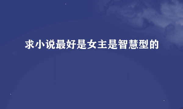 求小说最好是女主是智慧型的