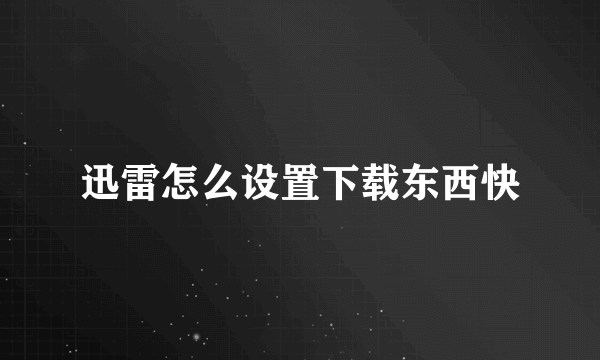 迅雷怎么设置下载东西快