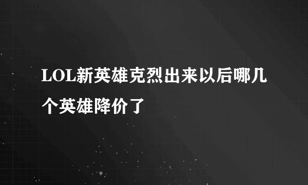 LOL新英雄克烈出来以后哪几个英雄降价了