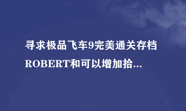 寻求极品飞车9完美通关存档ROBERT和可以增加拾荒者零件的存档修改器 还有nfs9法拉利f1mod