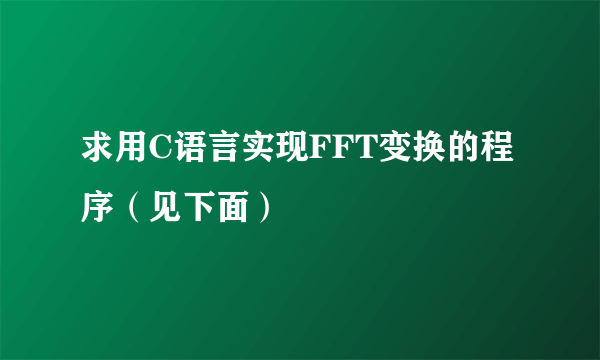 求用C语言实现FFT变换的程序（见下面）