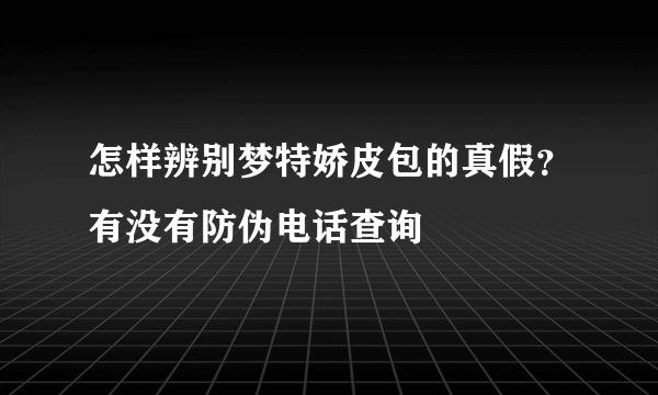 怎样辨别梦特娇皮包的真假？有没有防伪电话查询