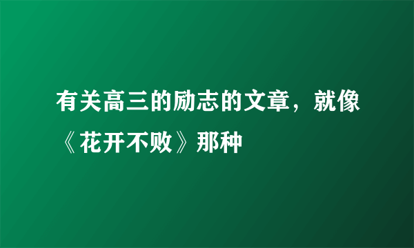 有关高三的励志的文章，就像《花开不败》那种