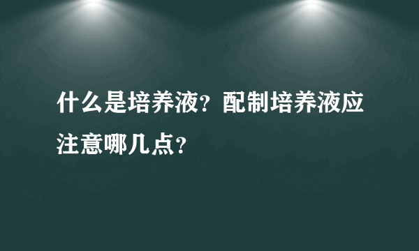 什么是培养液？配制培养液应注意哪几点？