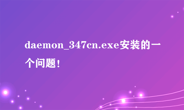 daemon_347cn.exe安装的一个问题！