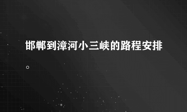 邯郸到漳河小三峡的路程安排。