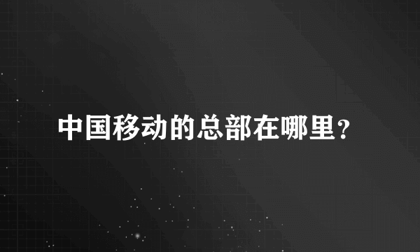 中国移动的总部在哪里？