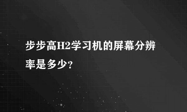 步步高H2学习机的屏幕分辨率是多少？