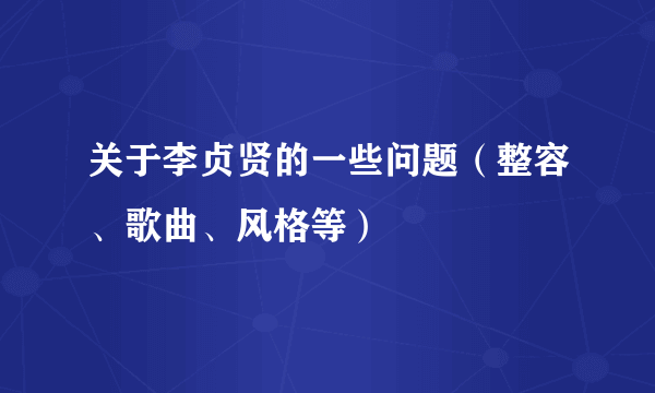 关于李贞贤的一些问题（整容、歌曲、风格等）