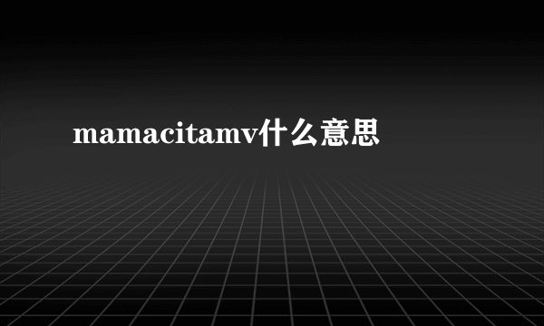 mamacitamv什么意思