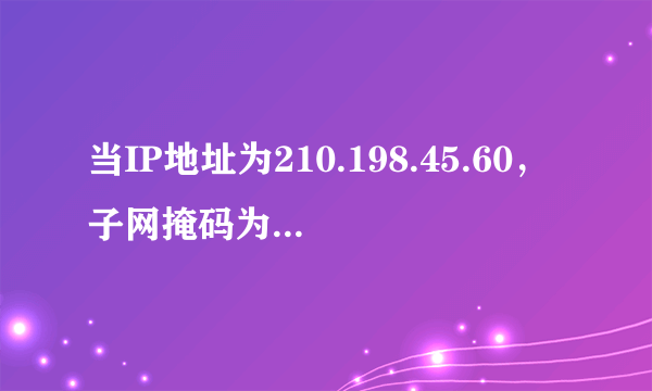 当IP地址为210.198.45.60，子网掩码为255.255.255.240，其子网号是多少？网络地址是？直接广播地址是？