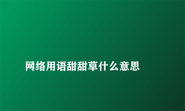 
网络用语甜甜草什么意思

