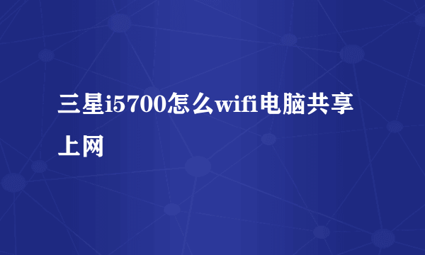 三星i5700怎么wifi电脑共享上网