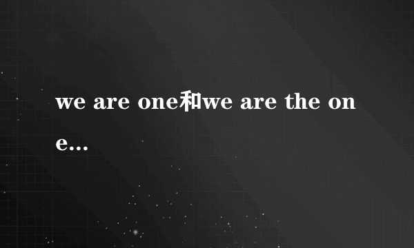 we are one和we are the one分别是什么意思?