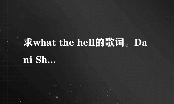 求what the hell的歌词。Dani Shay改编的