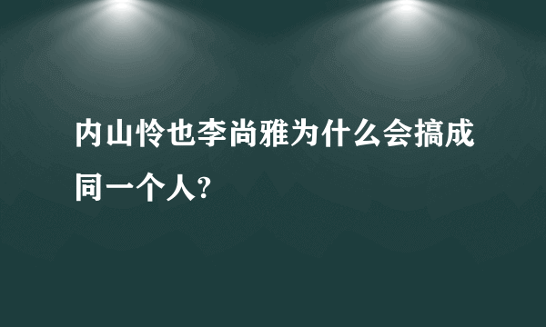 内山怜也李尚雅为什么会搞成同一个人?