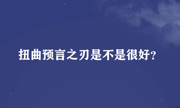 扭曲预言之刃是不是很好？