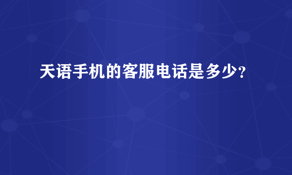 天语手机的客服电话是多少？