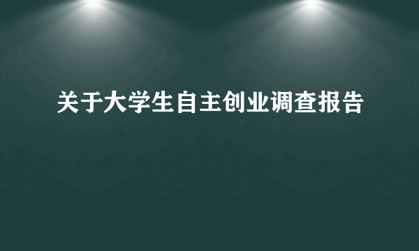 关于大学生自主创业调查报告