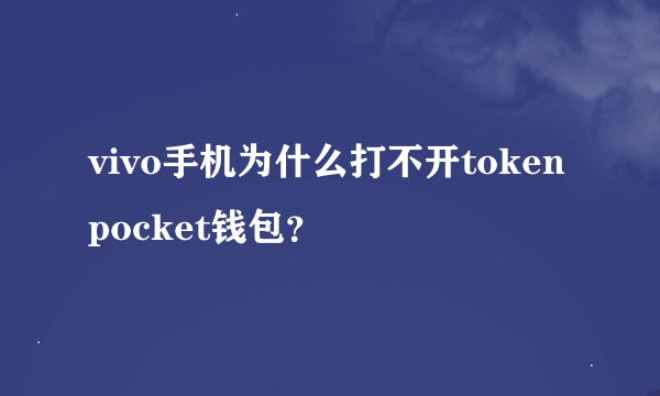 vivo手机为什么打不开token pocket钱包？