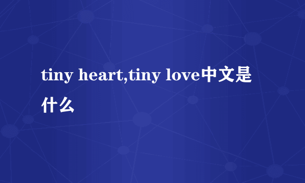 tiny heart,tiny love中文是什么