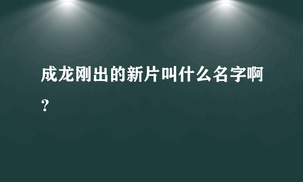 成龙刚出的新片叫什么名字啊？