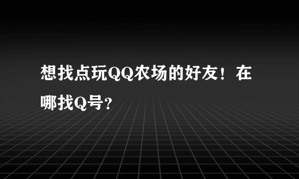 想找点玩QQ农场的好友！在哪找Q号？