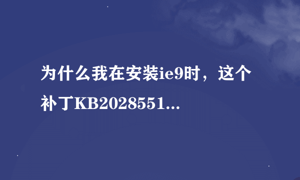 为什么我在安装ie9时，这个补丁KB2028551总是安装失败，说不适合我的计算机，求解！