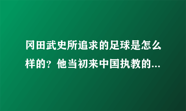 冈田武史所追求的足球是怎么样的？他当初来中国执教的目的是什么？