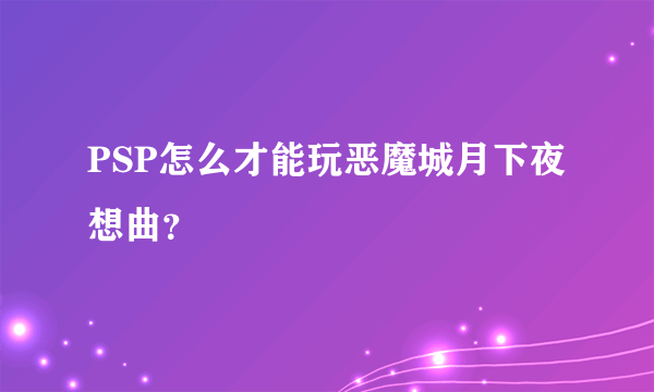 PSP怎么才能玩恶魔城月下夜想曲？