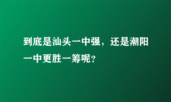 到底是汕头一中强，还是潮阳一中更胜一筹呢？