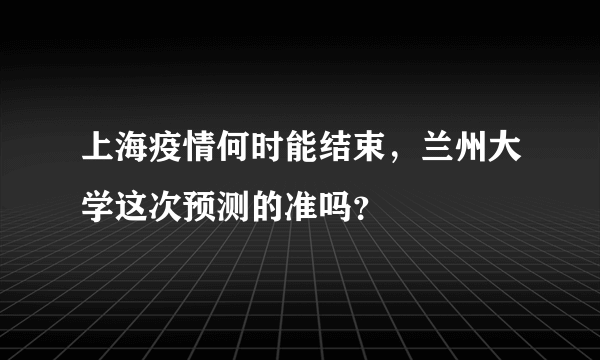 上海疫情何时能结束，兰州大学这次预测的准吗？