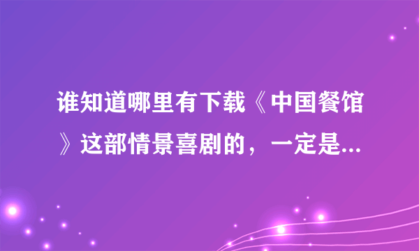 谁知道哪里有下载《中国餐馆》这部情景喜剧的，一定是保证能下哦