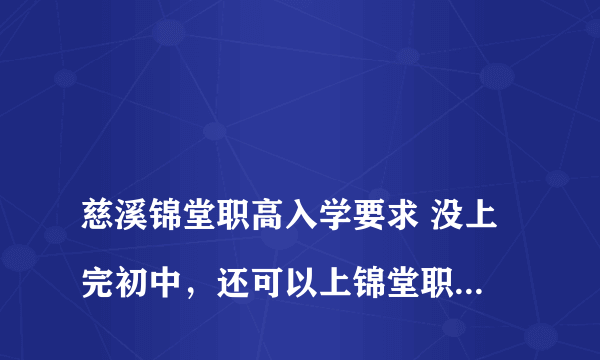 
慈溪锦堂职高入学要求 没上完初中，还可以上锦堂职高吗

