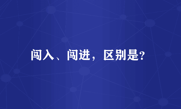 闯入、闯进，区别是？