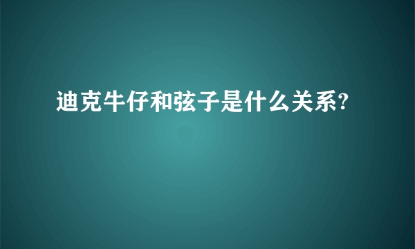 迪克牛仔和弦子是什么关系?