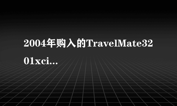 2004年购入的TravelMate3201xci-101宏基笔记电脑，现硬盘损坏，求配置何种型号的硬盘？