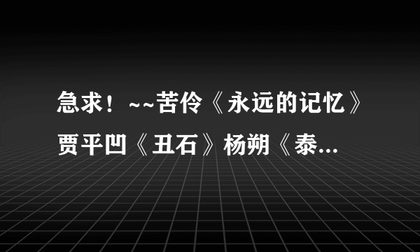 急求！~~苦伶《永远的记忆》贾平凹《丑石》杨朔《泰山极顶》郑莹《家乡的桥》谢冕《读书人是幸福人》