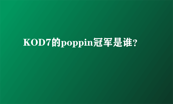 KOD7的poppin冠军是谁？